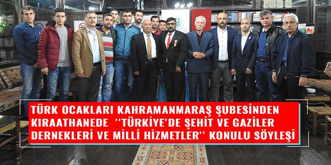 TÜRK OCAKLARI KAHRAMANMARAŞ ŞUBESİNDEN KIRAATHANEDE  ''TÜRKİYE'DE ŞEHİT VE GAZİLER DERNEKLERİ VE MİLLİ HİZMETLER'' KONULU SÖYLEŞİ