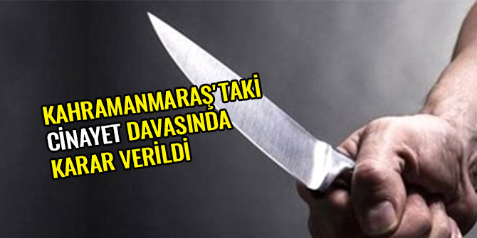 KAHRAMANMARAŞ'TAKİ CİNAYET DAVASINDA KARAR VERİLDİ