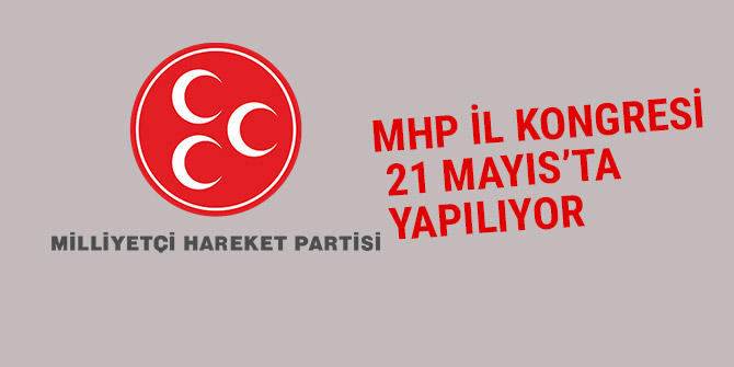 MHP İL KONGRESİ 21 MAYIS’TA YAPILIYOR