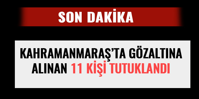 KAHRAMANMARAŞ’TA FETÖ’DEN 11 KİŞİ TUTUKLANDI