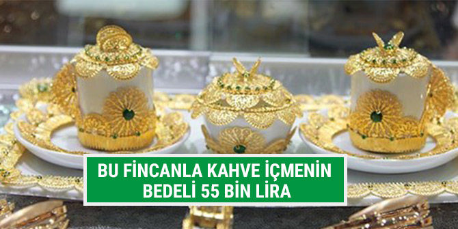 BU FİNCANLA KAHVE İÇMENİN BEDELİ 55 BİN LİRA