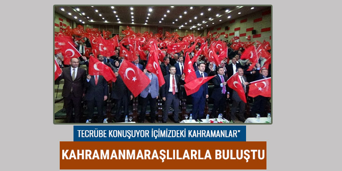 "TECRÜBE KONUŞUYOR İÇİMİZDEKİ KAHRAMANLAR" KAHRAMANMARAŞLILARLA BULUŞTU