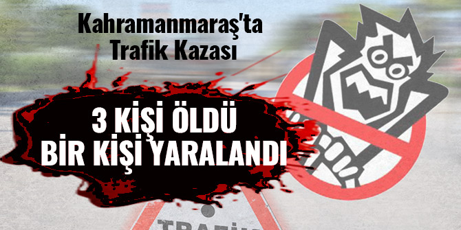 KAHRAMANMARAŞ'TA TRAFİK KAZASI: 3 ÖLÜ, 1 YARALI