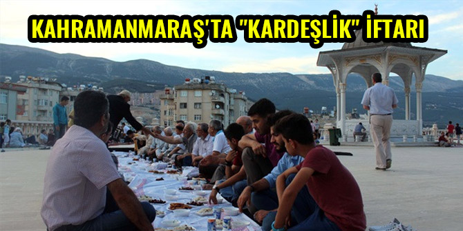 KAHRAMANMARAŞ'TA "KARDEŞLİK" İFTARI