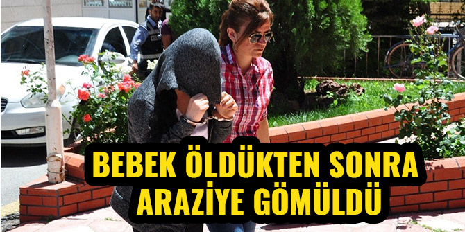 BEBEK ÖLDÜKTEN SONRA ARAZİYE GÖMÜLDÜ