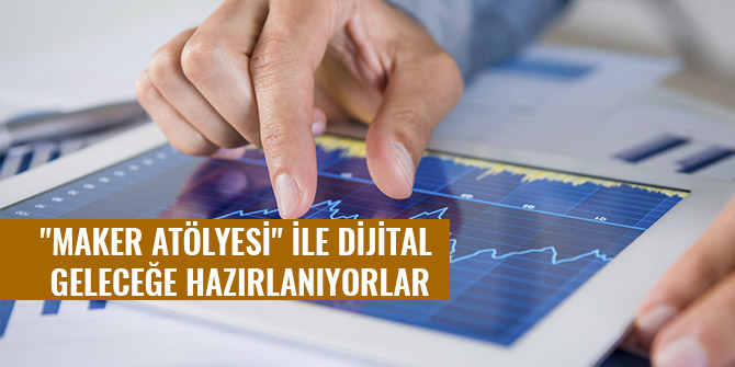 "MAKER ATÖLYESİ" İLE DİJİTAL GELECEĞE HAZIRLANIYORLAR