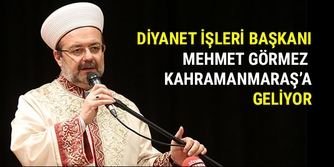 DİYANET İŞLERİ BAŞKANI MEHMET GÖRMEZ KAHRAMANMARAŞ’A GELİYOR