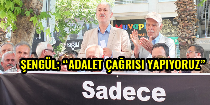 ŞENGÜL; “ADALET ÇAĞRISI YAPIYORUZ”