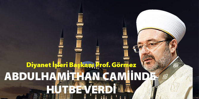 PROF. GÖRMEZ ABDULHAMİTHAN CAMİİNDE HUTBE VERDİ