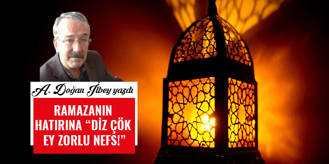 RAMAZANIN HATIRINA “DİZ ÇÖK EY ZORLU NEFS!”