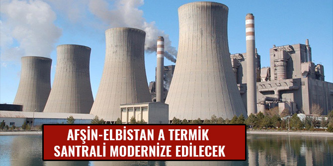 AFŞİN-ELBİSTAN A TERMİK SANTRALİ MODERNİZE EDİLECEK