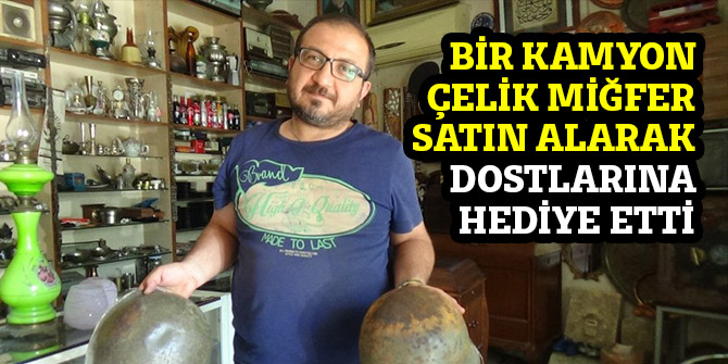 BİR KAMYON ÇELİK MİĞFER SATIN ALARAK DOSTLARINA HEDİYE ETTİ