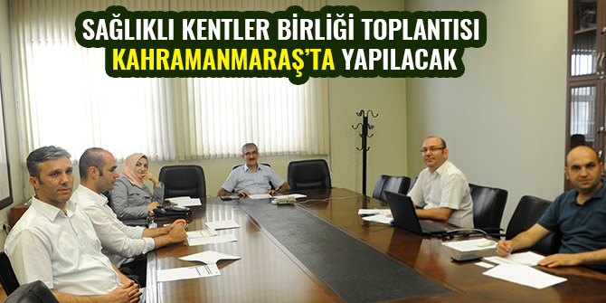 SAĞLIKLI KENTLER BİRLİĞİ TOPLANTISI KAHRAMANMARAŞ’TA YAPILACAK