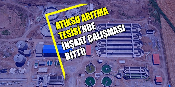 ATIKSU ARITMA TESİSİ'NDE İNŞAAT ÇALIŞMASI BİTTİ