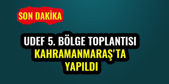 UDEF 5. BÖLGE TOPLANTISI KAHRAMANMARAŞ'TA YAPILDI