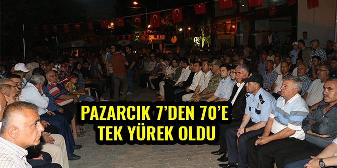 PAZARCIK 7’DEN 70’E TEK YÜREK OLDU