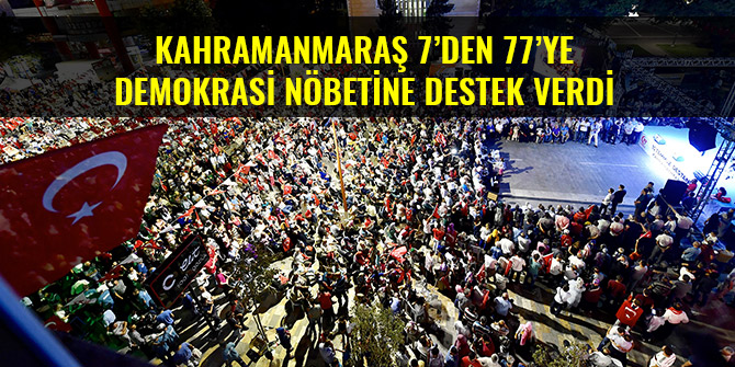 KAHRAMANMARAŞ 7’DEN 77’YE DEMOKRASİ NÖBETİNE DESTEK VERDİ