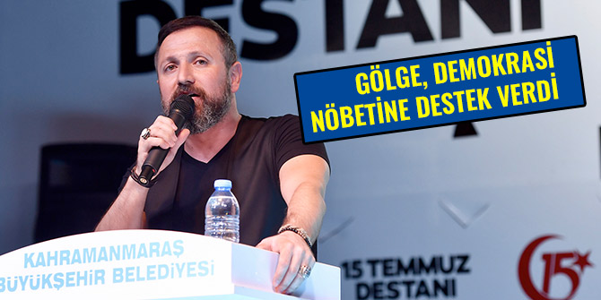 GÖLGE, DEMOKRASİ NÖBETİNE DESTEK VERDİ