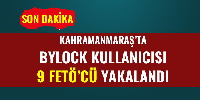 KAHRAMANMARAŞ’TA BYLOCK KULLANICISI 9 FETÖ’CÜ YAKALANDI