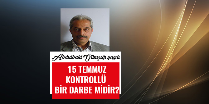 15 TEMMUZ KONTROLLÜ BİR  DARBE MİDİR?