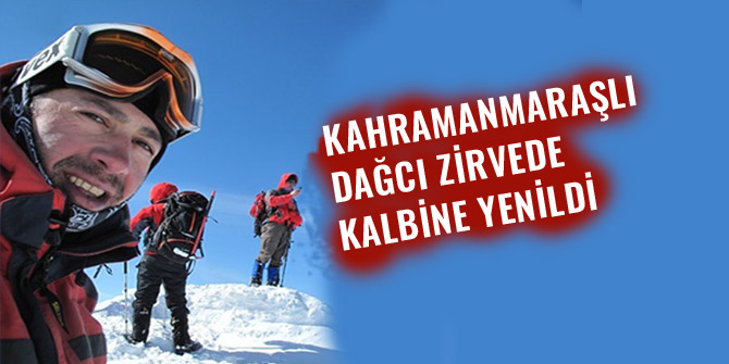 KAHRAMANMARAŞLI DAĞCI ZİRVEDE KALBİNE YENİLDİ