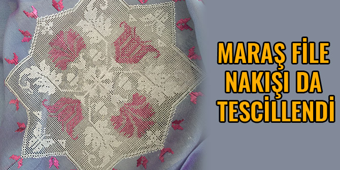 MARAŞ FİLE NAKIŞI DA TESCİLLENDİ