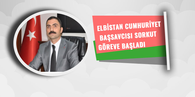 ELBİSTAN CUMHURİYET BAŞSAVCISI SORKUT GÖREVE BAŞLADI