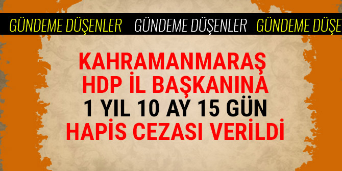 KAHRAMANMARAŞ HDP İL BAŞKANINA 1 YIL 10 AY 15 GÜN HAPİS CEZASI VERİLDİ