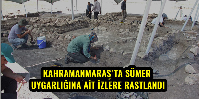 KAHRAMANMARAŞ'TA SÜMER UYGARLIĞINA AİT İZLERE RASTLANDI