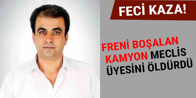 FRENİ BOŞALAN KAMYON MECLİS ÜYESİNİ ÖLDÜRDÜ