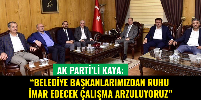 AK PARTİ’Lİ KAYA: “BELEDİYE BAŞKANLARIMIZDAN RUHU İMAR EDECEK ÇALIŞMA ARZULUYORUZ”