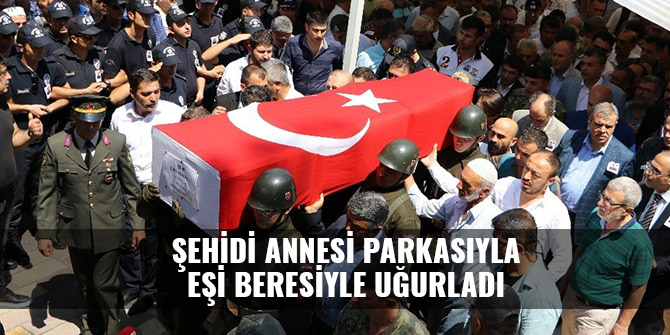 ŞEHİDİ ANNESİ PARKASIYLA EŞİ BERESİYLE UĞURLADI