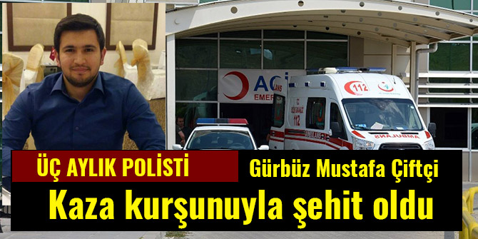 KAHRAMANMARAŞLI POLİS KAZA KURŞUNUYLA ŞEHİT OLDU