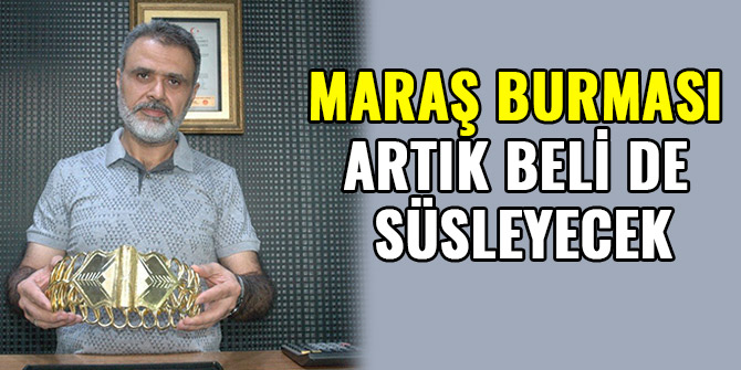 MARAŞ BURMASI ARTIK BELİ DE SÜSLEYECEK