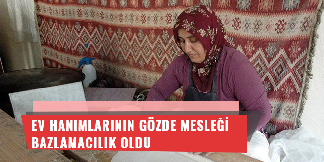 EV HANIMLARININ GÖZDE MESLEĞİ BAZLAMACILIK OLDU