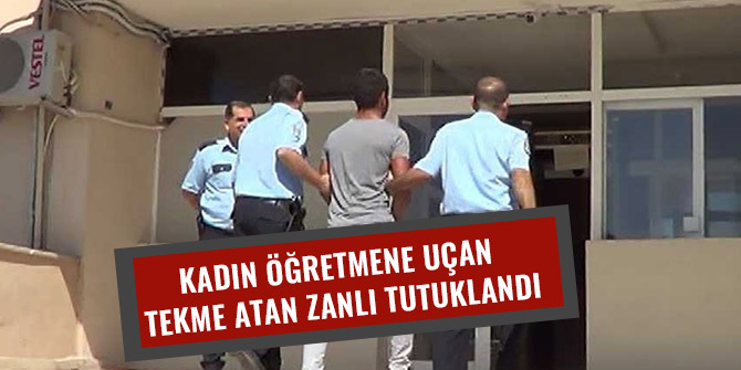 KADIN ÖĞRETMENE UÇAN TEKME ATAN ZANLI TUTUKLANDI