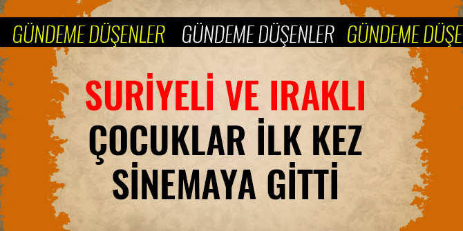 SURİYELİ VE IRAKLI ÇOCUKLAR İLK KEZ SİNEMAYA GİTTİ