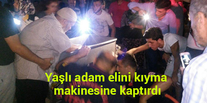 YAŞLI ADAM ELİNİ KIYMA MAKİNESİNE KAPTIRDI