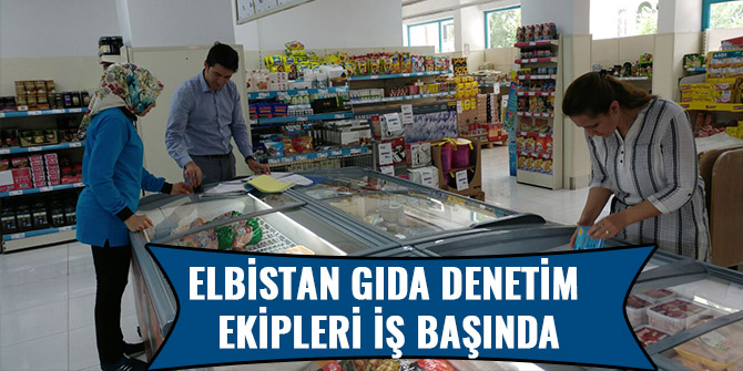 ELBİSTAN GIDA DENETİM EKİPLERİ İŞ BAŞINDA