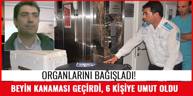 BEYİN KANAMASI GEÇİRDİ, 6 KİŞİYE UMUT OLDU