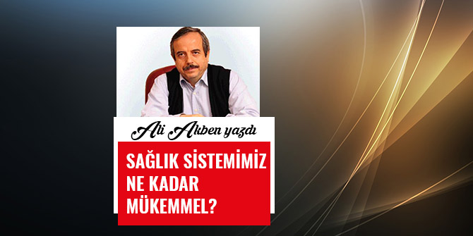 SAĞLIK SİSTEMİMİZ NE KADAR MÜKEMMEL?