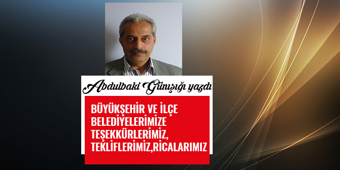 BÜYÜKŞEHİR VE İLÇE BELEDİYELERİMİZE TEŞEKKÜRLERİMİZ, TEKLİFLERİMİZ, RİCALARIMIZ