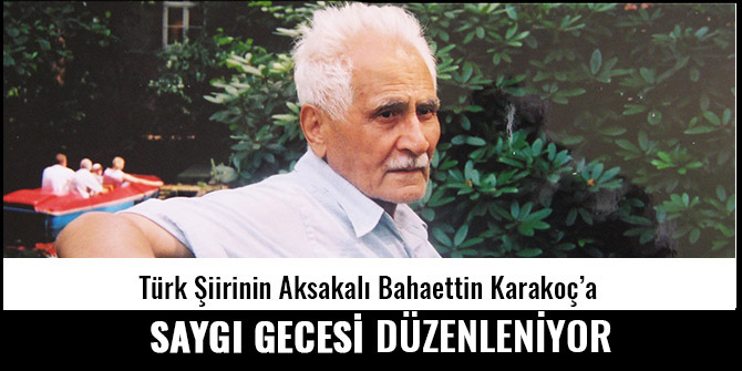 TÜRK ŞİİRİNİN AKSAKALI BAHAETTİN KARAKOÇ’A SAYGI GECESİ DÜZENLENİYOR