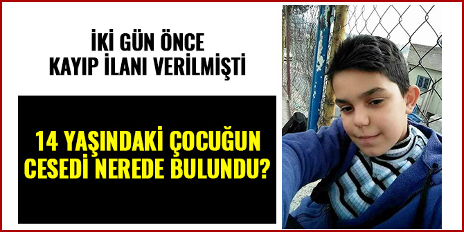 KAYIP ÇOCUĞUN CESEDİ BULUNDU