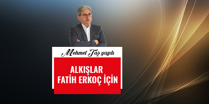 ALKIŞLAR FATİH ERKOÇ İÇİN