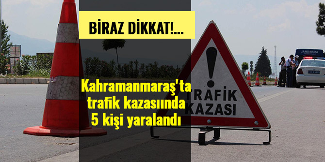 KAHRAMANMARAŞ'TA TRAFİK KAZASINDA 5 KİŞİ YARALANDI