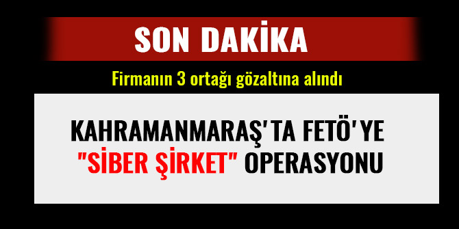 KAHRAMANMARAŞ'TA FETÖ'YE "SİBER ŞİRKET" OPERASYONU