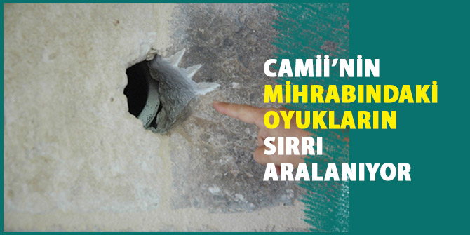 CAMİNİN MİHRABINDAKİ OYUKLARIN SIRRI ARALANIYOR