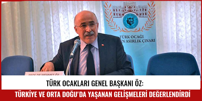 TÜRK OCAKLARI GENEL BAŞKANI ÖZ: TÜRKİYE VE ORTA DOĞU'DA YAŞANAN GELİŞMELERİ DEĞERLENDİRDİ