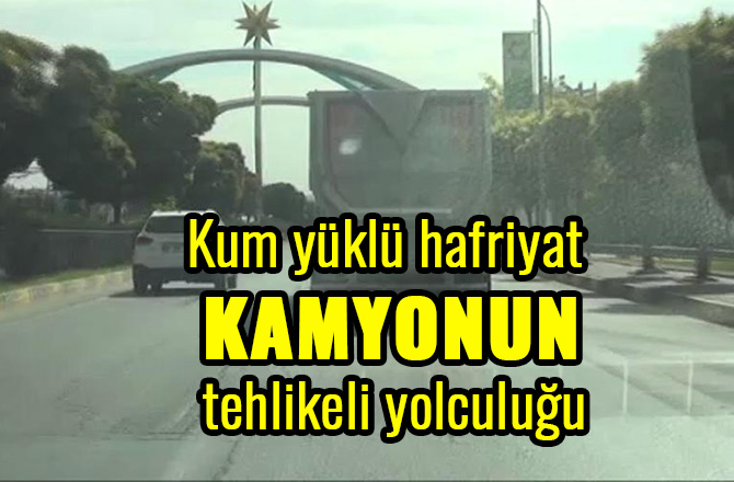 KUM YÜKLÜ HAFRİYAT KAMYONUNUN TEHLİKELİ YOLCULUĞU